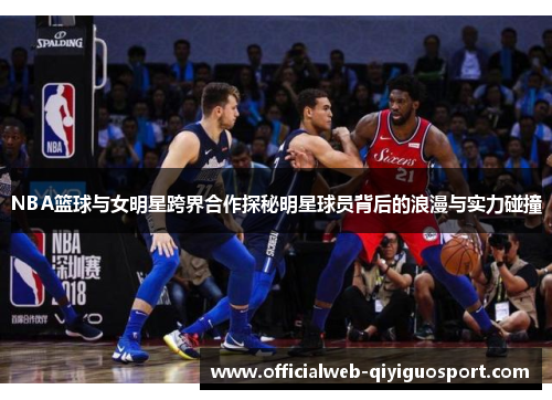 NBA篮球与女明星跨界合作探秘明星球员背后的浪漫与实力碰撞