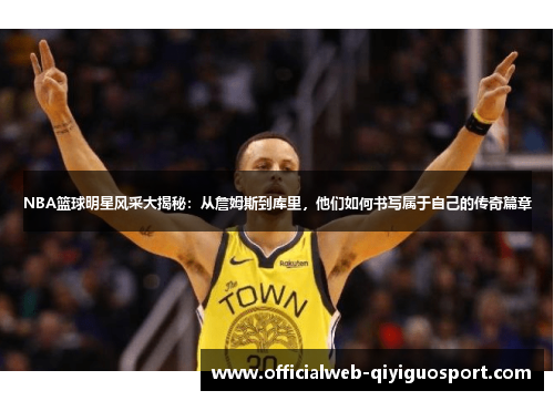 NBA篮球明星风采大揭秘：从詹姆斯到库里，他们如何书写属于自己的传奇篇章