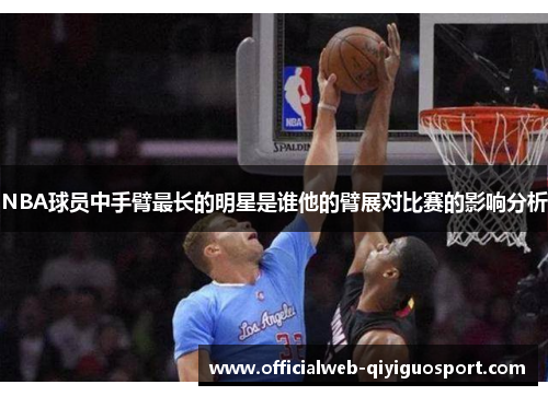 NBA球员中手臂最长的明星是谁他的臂展对比赛的影响分析