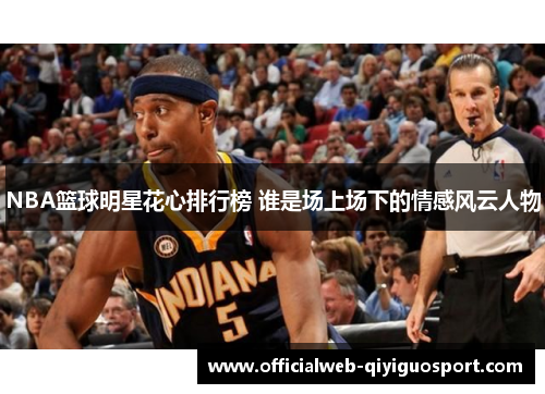 NBA篮球明星花心排行榜 谁是场上场下的情感风云人物