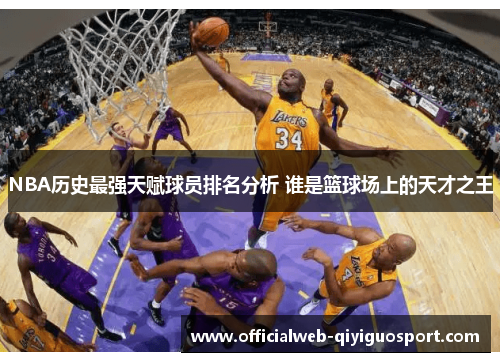 NBA历史最强天赋球员排名分析 谁是篮球场上的天才之王