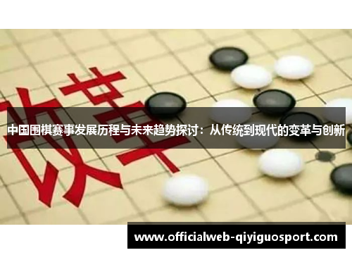 中国围棋赛事发展历程与未来趋势探讨：从传统到现代的变革与创新